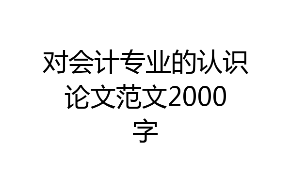 对会计专业的认识论文范文2000字