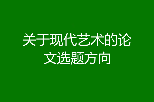 关于现代艺术的论文选题方向