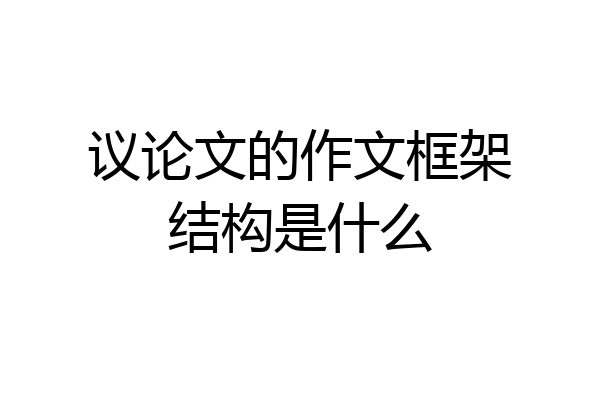 议论文的作文框架结构是什么