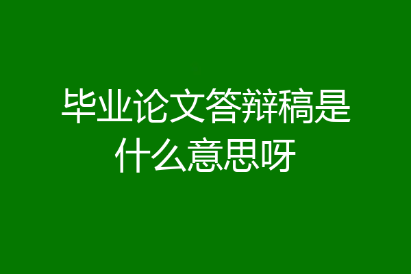 毕业论文答辩稿是什么意思呀