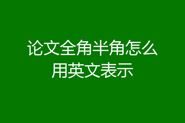 论文全角半角怎么用英文表示