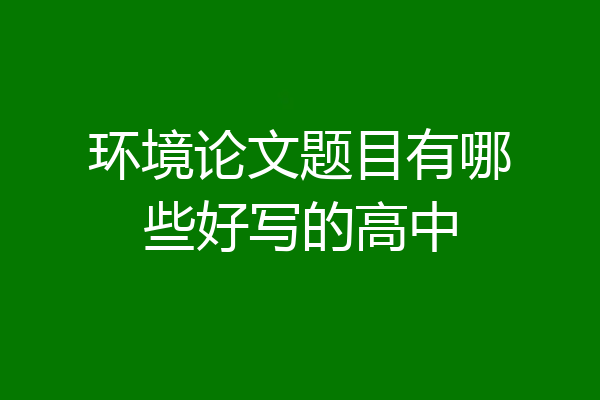 环境论文题目有哪些好写的高中
