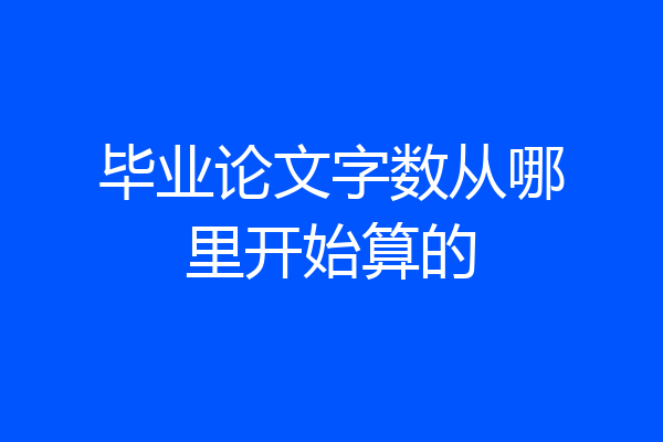 毕业论文字数从哪里开始算的
