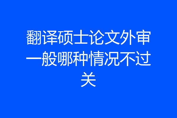 翻译硕士论文外审一般哪种情况不过关