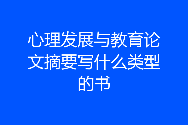 心理发展与教育论文摘要写什么类型的书
