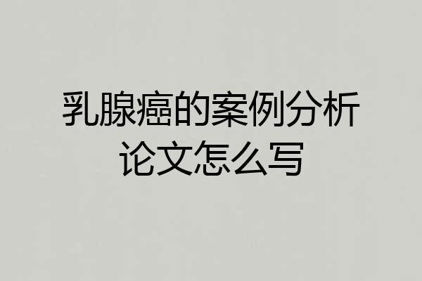 乳腺癌的案例分析论文怎么写