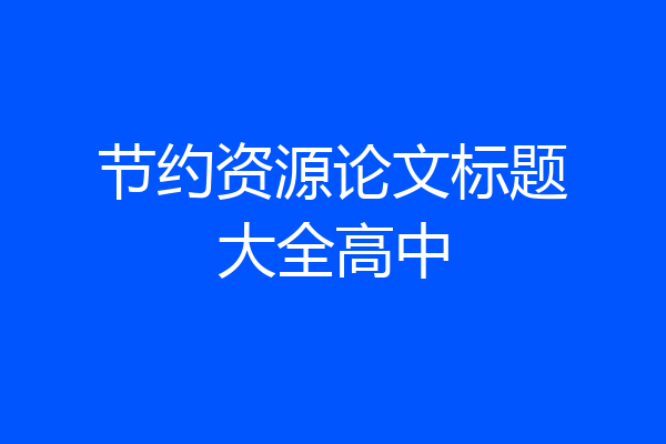 节约资源论文标题大全高中