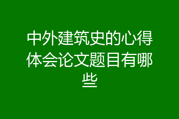 中外建筑史的心得体会论文题目有哪些