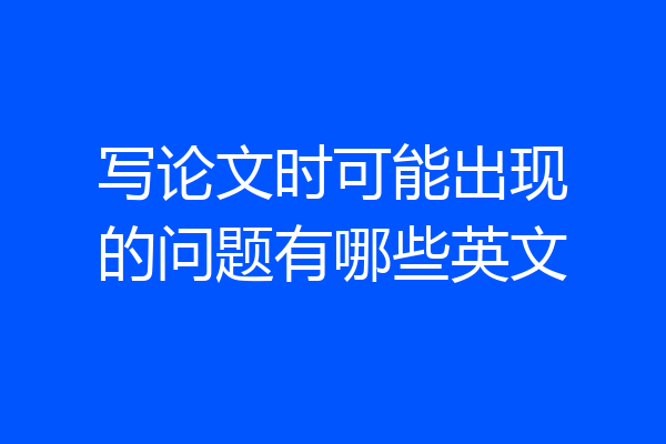 写论文时可能出现的问题有哪些英文