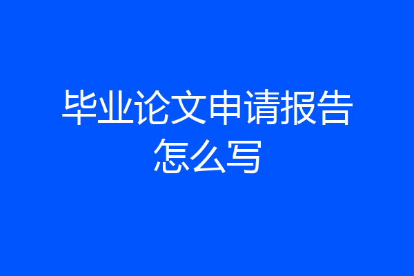 毕业论文申请报告怎么写