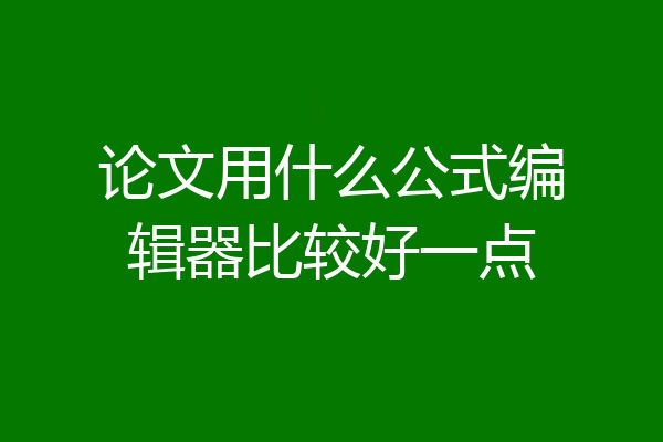 论文用什么公式编辑器比较好一点