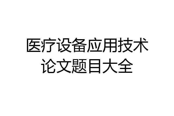 医疗设备应用技术论文题目大全