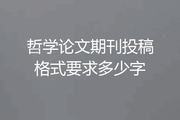 哲学论文期刊投稿格式要求多少字
