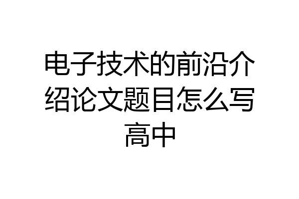 电子技术的前沿介绍论文题目怎么写高中