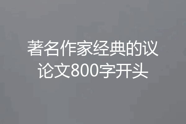 著名作家经典的议论文800字开头