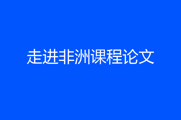 走进非洲课程论文