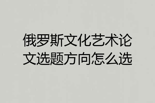 俄罗斯文化艺术论文选题方向怎么选