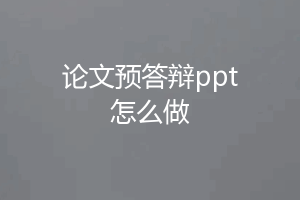 论文预答辩ppt怎么做