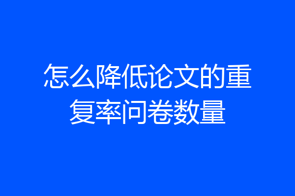 怎么降低论文的重复率问卷数量
