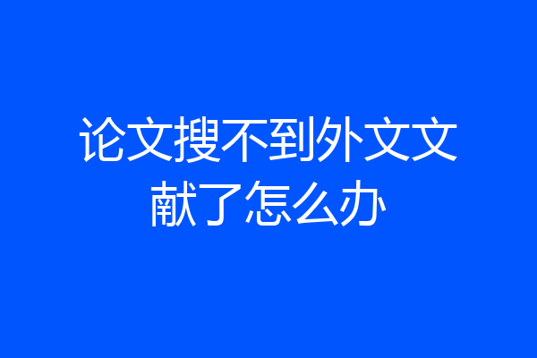 论文搜不到外文文献了怎么办