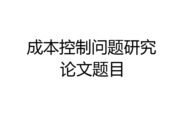 成本控制问题研究论文题目