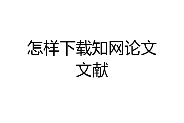 怎样下载知网论文文献