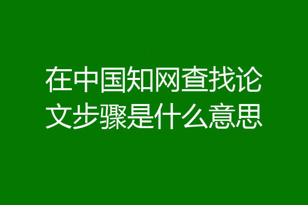 在中国知网查找论文步骤是什么意思