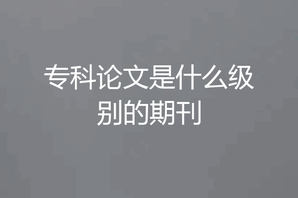 专科论文是什么级别的期刊