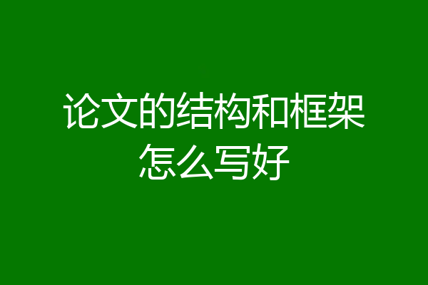 论文的结构和框架怎么写好