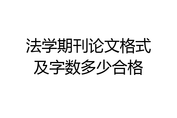法学期刊论文格式及字数多少合格