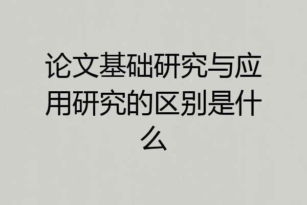 论文基础研究与应用研究的区别是什么