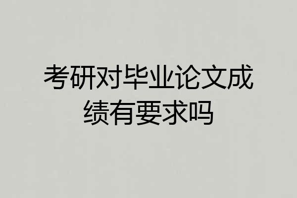考研对毕业论文成绩有要求吗