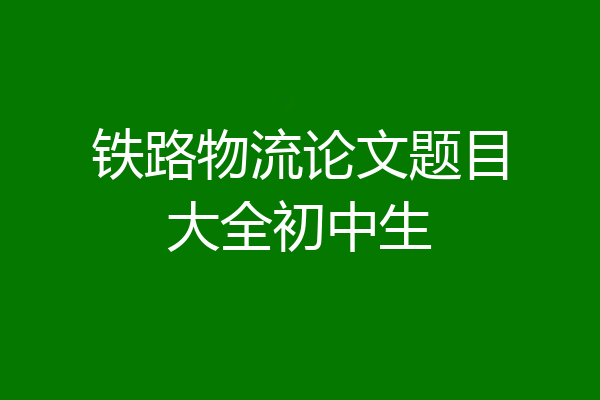 铁路物流论文题目大全初中生
