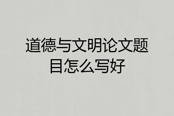 道德与文明论文题目怎么写好
