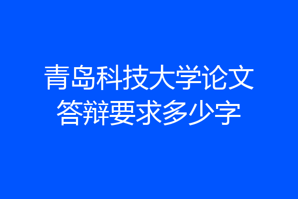 青岛科技大学论文答辩要求多少字