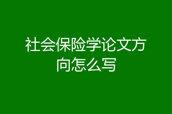 社会保险学论文方向怎么写