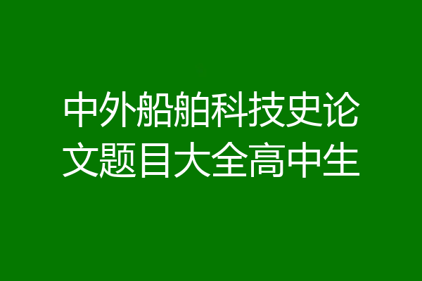 中外船舶科技史论文题目大全高中生