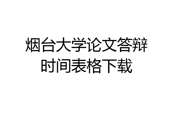 烟台大学论文答辩时间表格下载