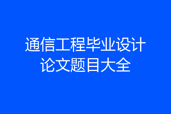 通信工程毕业设计论文题目大全