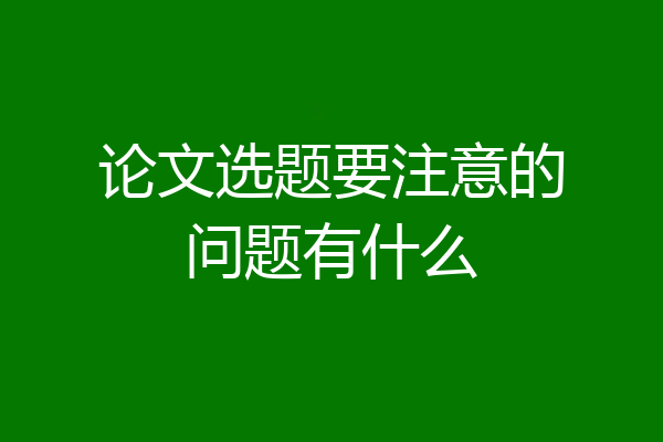 论文选题要注意的问题有什么