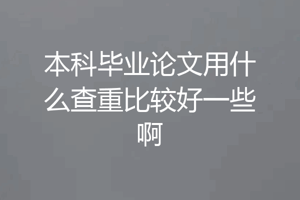 本科毕业论文用什么查重比较好一些啊