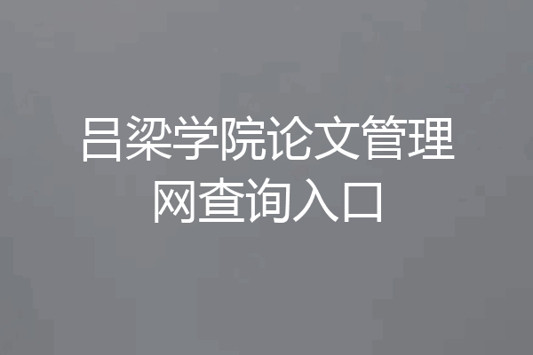 吕梁学院论文管理网查询入口