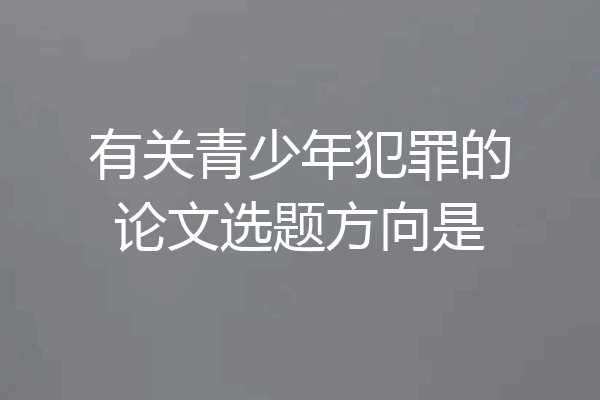 有关青少年犯罪的论文选题方向是