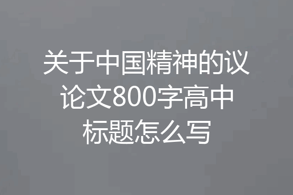 关于中国精神的议论文800字高中标题怎么写