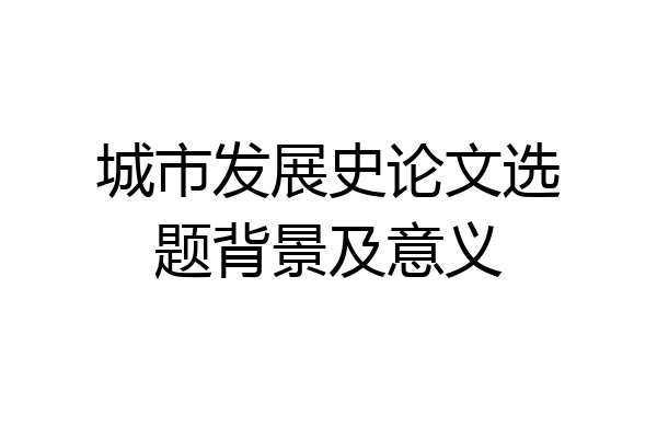 城市发展史论文选题背景及意义