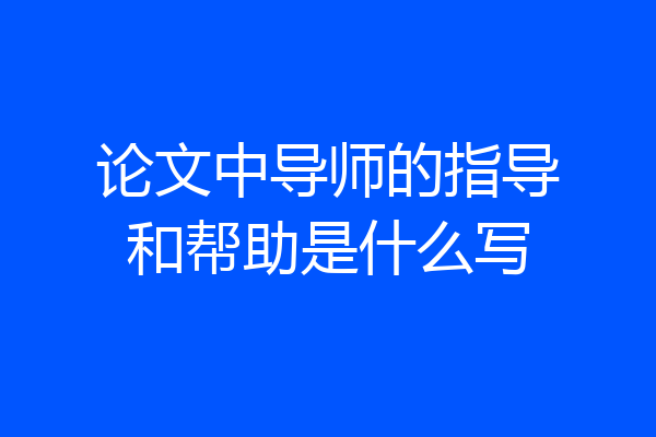 论文中导师的指导和帮助是什么写
