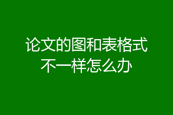 论文的图和表格式不一样怎么办