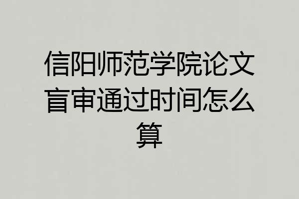 信阳师范学院论文盲审通过时间怎么算
