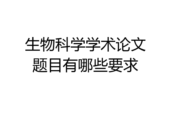 生物科学学术论文题目有哪些要求