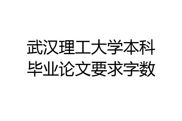 武汉理工大学本科毕业论文要求字数